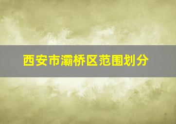 西安市灞桥区范围划分