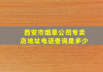 西安市烟草公司专卖店地址电话查询是多少