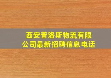 西安普洛斯物流有限公司最新招聘信息电话