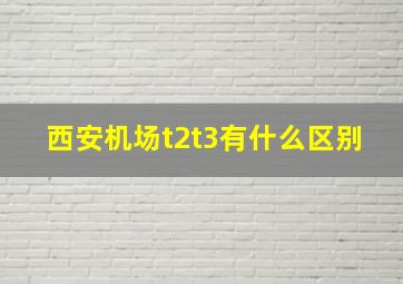 西安机场t2t3有什么区别