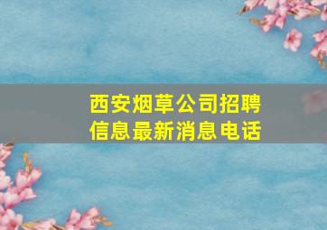 西安烟草公司招聘信息最新消息电话