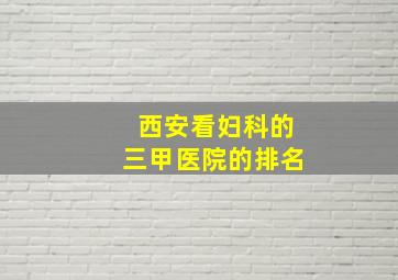 西安看妇科的三甲医院的排名