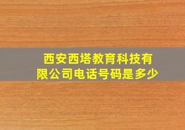 西安西塔教育科技有限公司电话号码是多少