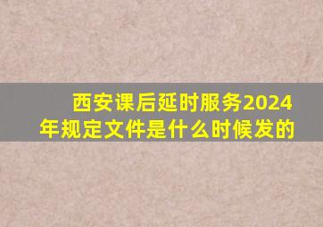 西安课后延时服务2024年规定文件是什么时候发的