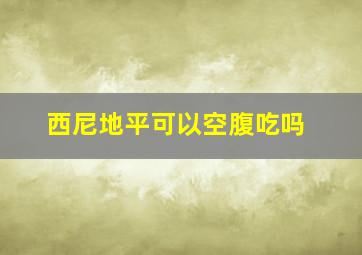 西尼地平可以空腹吃吗