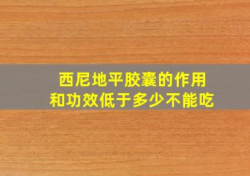 西尼地平胶囊的作用和功效低于多少不能吃