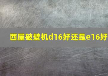 西屋破壁机d16好还是e16好