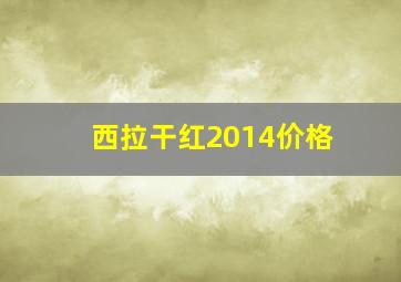 西拉干红2014价格