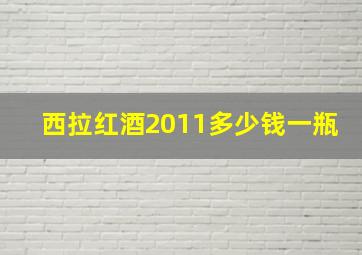 西拉红酒2011多少钱一瓶