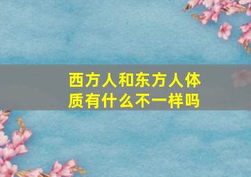 西方人和东方人体质有什么不一样吗