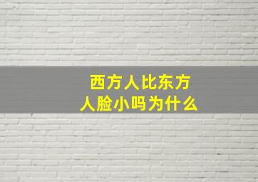 西方人比东方人脸小吗为什么