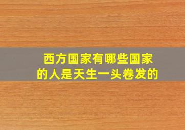 西方国家有哪些国家的人是天生一头卷发的