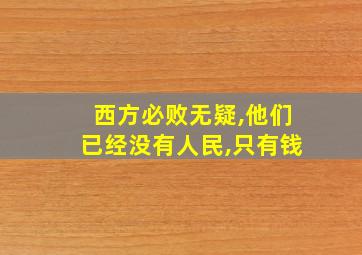 西方必败无疑,他们已经没有人民,只有钱