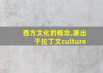 西方文化的概念,源出于拉丁文culture