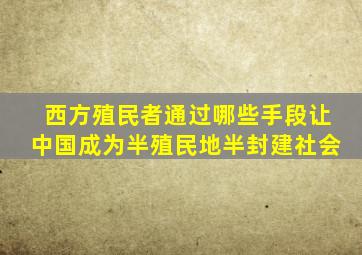 西方殖民者通过哪些手段让中国成为半殖民地半封建社会