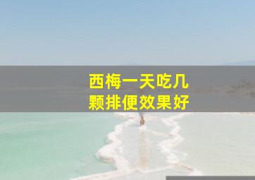 西梅一天吃几颗排便效果好