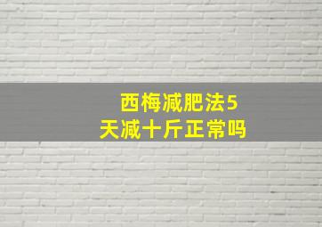 西梅减肥法5天减十斤正常吗