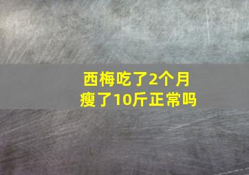 西梅吃了2个月瘦了10斤正常吗