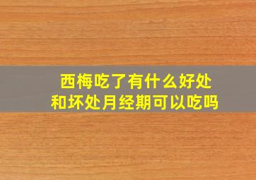 西梅吃了有什么好处和坏处月经期可以吃吗