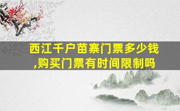 西江千户苗寨门票多少钱,购买门票有时间限制吗