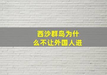 西沙群岛为什么不让外国人进