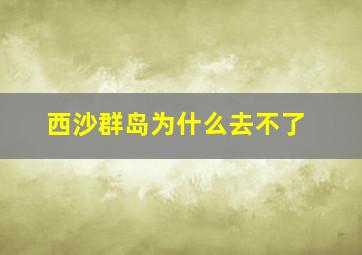 西沙群岛为什么去不了