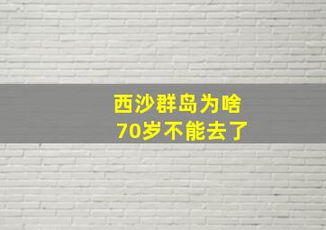 西沙群岛为啥70岁不能去了