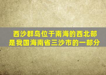 西沙群岛位于南海的西北部是我国海南省三沙市的一部分