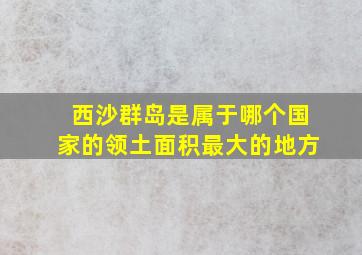 西沙群岛是属于哪个国家的领土面积最大的地方