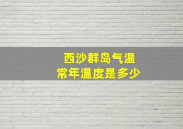 西沙群岛气温常年温度是多少