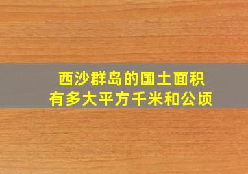 西沙群岛的国土面积有多大平方千米和公顷