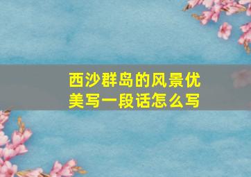 西沙群岛的风景优美写一段话怎么写