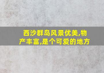 西沙群岛风景优美,物产丰富,是个可爱的地方