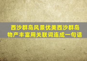 西沙群岛风景优美西沙群岛物产丰富用关联词连成一句话