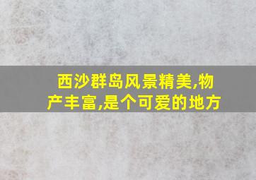 西沙群岛风景精美,物产丰富,是个可爱的地方