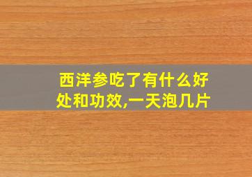 西洋参吃了有什么好处和功效,一天泡几片