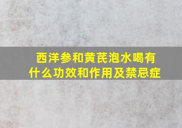 西洋参和黄芪泡水喝有什么功效和作用及禁忌症