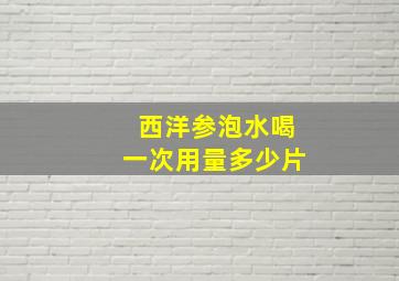 西洋参泡水喝一次用量多少片