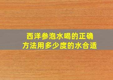 西洋参泡水喝的正确方法用多少度的水合适