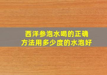 西洋参泡水喝的正确方法用多少度的水泡好