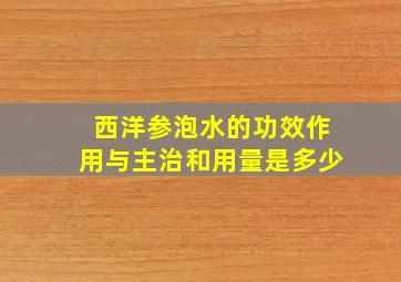 西洋参泡水的功效作用与主治和用量是多少