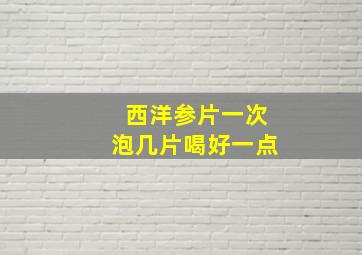 西洋参片一次泡几片喝好一点