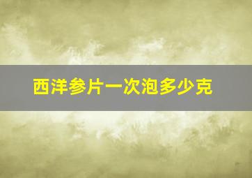 西洋参片一次泡多少克