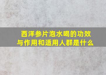 西洋参片泡水喝的功效与作用和适用人群是什么