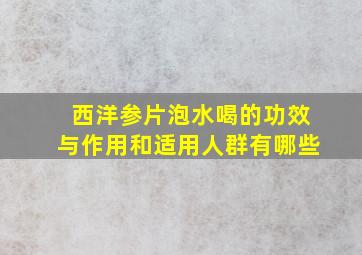 西洋参片泡水喝的功效与作用和适用人群有哪些