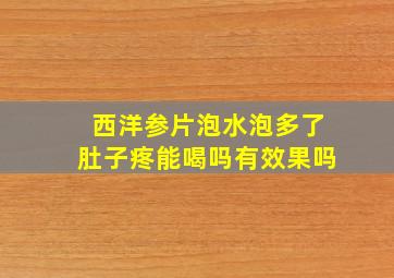 西洋参片泡水泡多了肚子疼能喝吗有效果吗