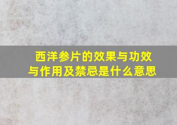 西洋参片的效果与功效与作用及禁忌是什么意思