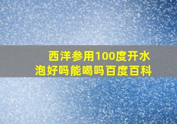 西洋参用100度开水泡好吗能喝吗百度百科