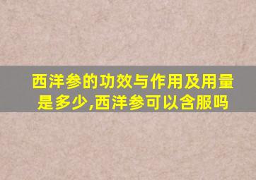 西洋参的功效与作用及用量是多少,西洋参可以含服吗