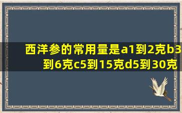 西洋参的常用量是a1到2克b3到6克c5到15克d5到30克